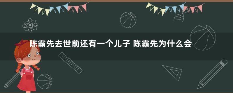 陈霸先去世前还有一个儿子 陈霸先为什么会传位给侄子